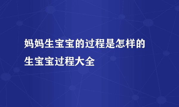 妈妈生宝宝的过程是怎样的 生宝宝过程大全