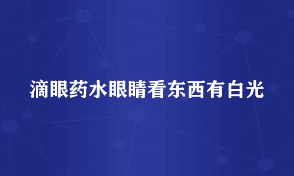 滴眼药水眼睛看东西有白光