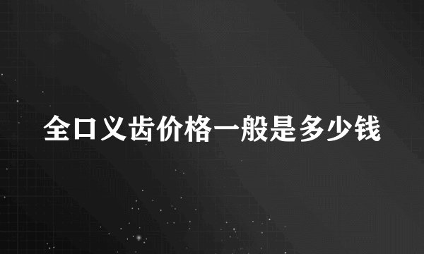 全口义齿价格一般是多少钱