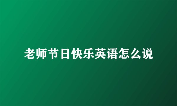 老师节日快乐英语怎么说