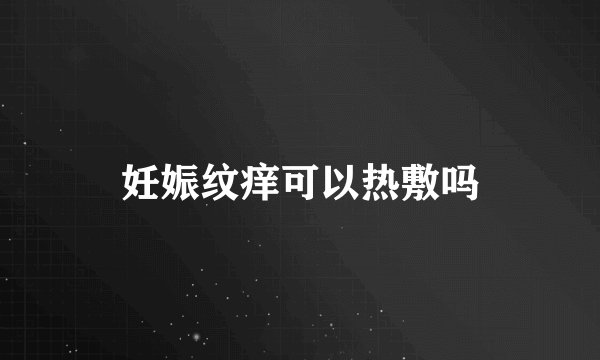 妊娠纹痒可以热敷吗