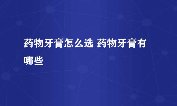 药物牙膏怎么选 药物牙膏有哪些