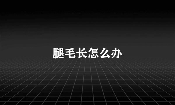 腿毛长怎么办