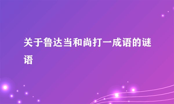 关于鲁达当和尚打一成语的谜语