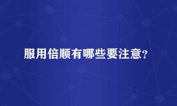 服用倍顺有哪些要注意？
