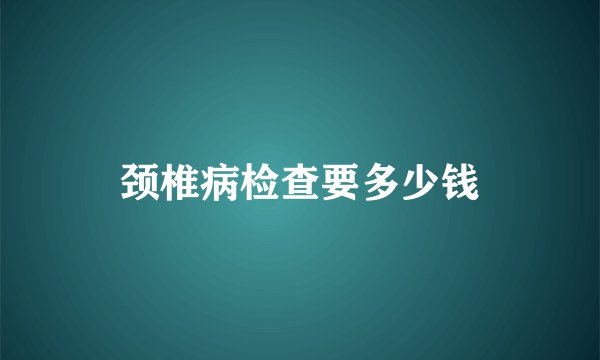 颈椎病检查要多少钱