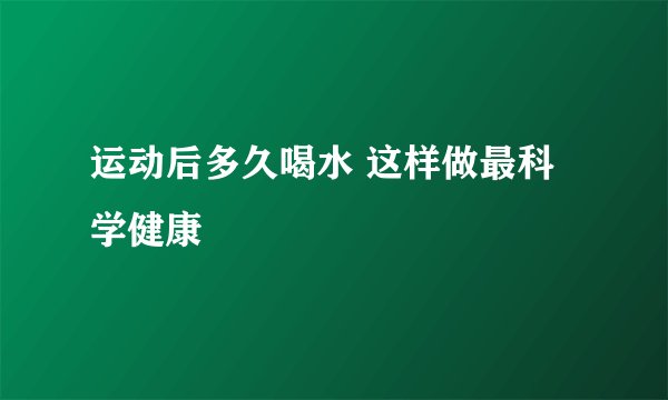 运动后多久喝水 这样做最科学健康