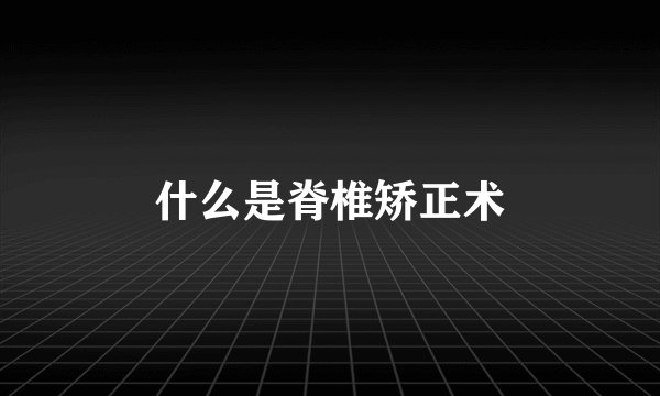 什么是脊椎矫正术