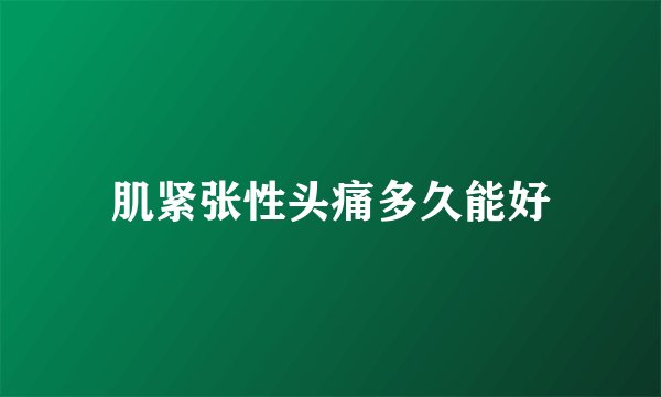 肌紧张性头痛多久能好