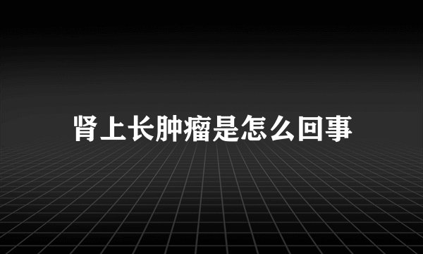 肾上长肿瘤是怎么回事