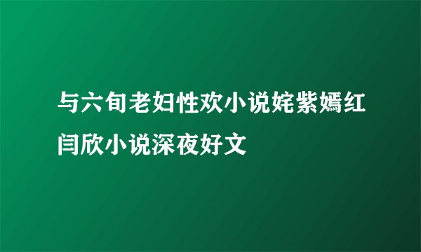 与六旬老妇性欢小说姹紫嫣红闫欣小说深夜好文