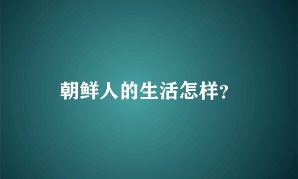 朝鲜人的生活怎样?