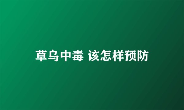 草乌中毒 该怎样预防