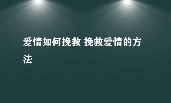 爱情如何挽救 挽救爱情的方法