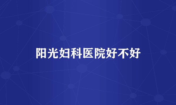 阳光妇科医院好不好