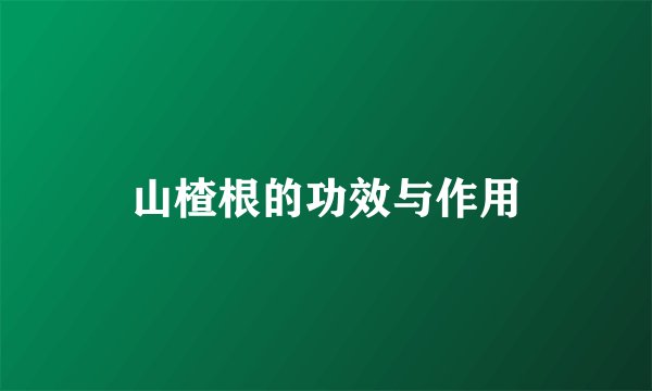 山楂根的功效与作用