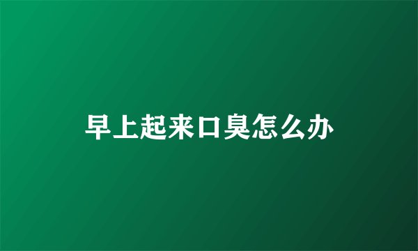 早上起来口臭怎么办