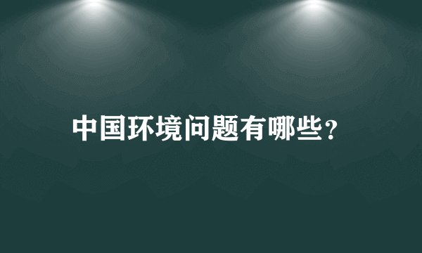 中国环境问题有哪些？
