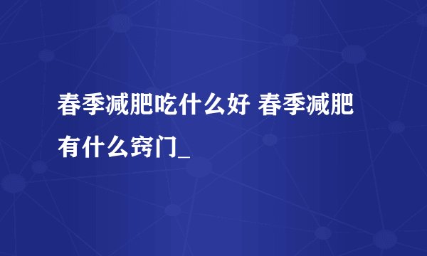 春季减肥吃什么好 春季减肥有什么窍门_