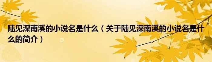 陆见深南溪的小说名是什么（关于陆见深南溪的小说名是什么的简介）
