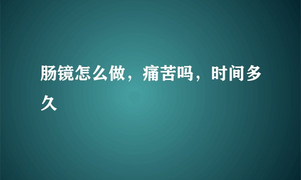 肠镜怎么做,痛苦吗,时间多久