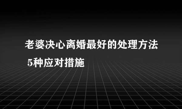 老婆决心离婚最好的处理方法 5种应对措施