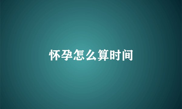 怀孕怎么算时间