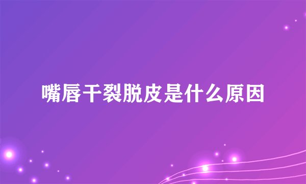 嘴唇干裂脱皮是什么原因