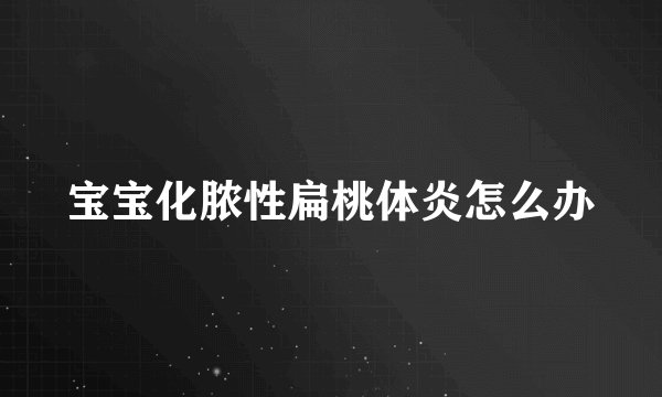 宝宝化脓性扁桃体炎怎么办