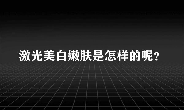激光美白嫩肤是怎样的呢？