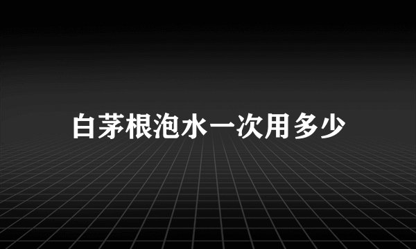白茅根泡水一次用多少