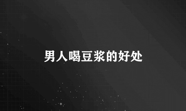 男人喝豆浆的好处
