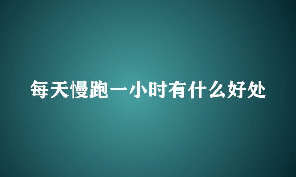 每天慢跑一小时有什么好处