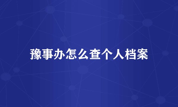 豫事办怎么查个人档案