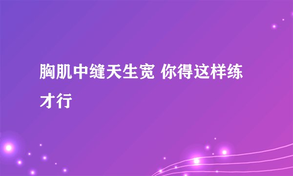 胸肌中缝天生宽 你得这样练才行
