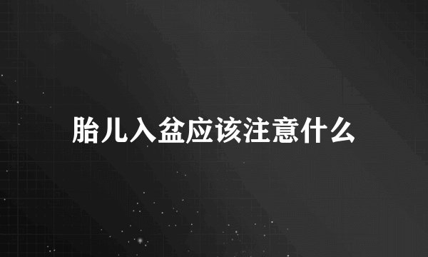 胎儿入盆应该注意什么