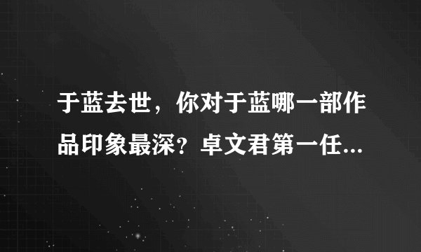于蓝去世,你对于蓝哪一部作品印象最深?卓文君第一任丈夫是谁