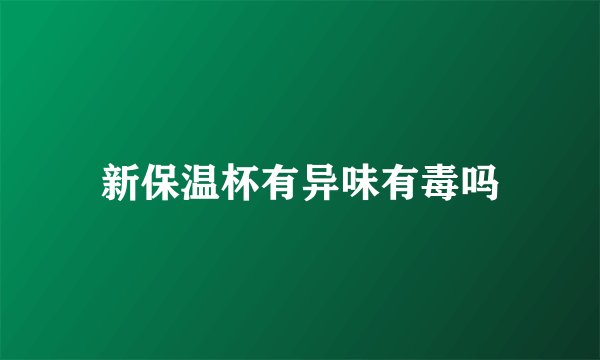 新保温杯有异味有毒吗