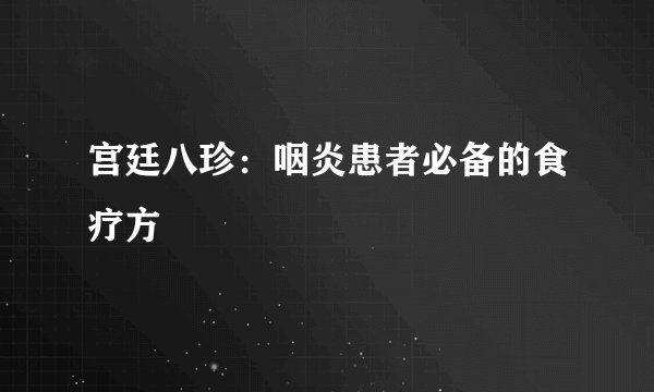 宫廷八珍:咽炎患者必备的食疗方
