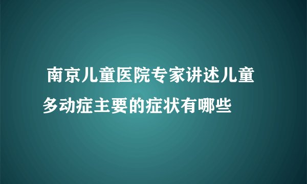 南京儿童医院专家讲述儿童多动症主要的症状有哪些