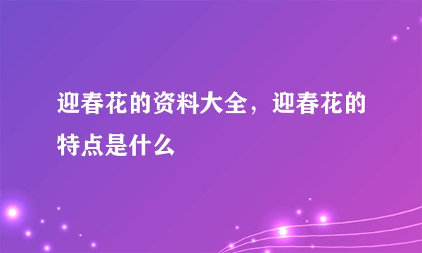 迎春花的资料大全，迎春花的特点是什么