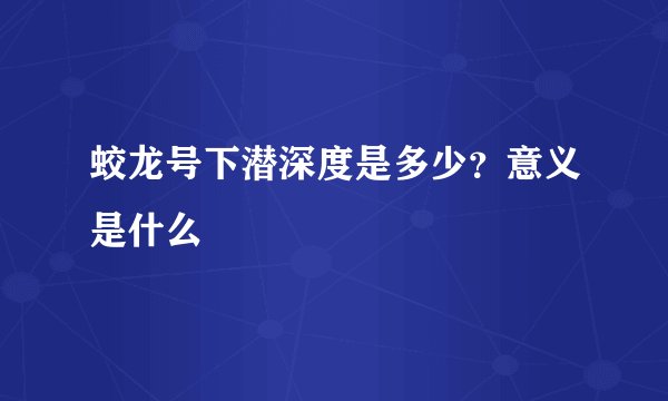 蛟龙号下潜深度是多少？意义是什么