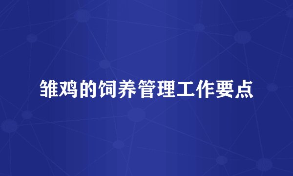 雏鸡的饲养管理工作要点