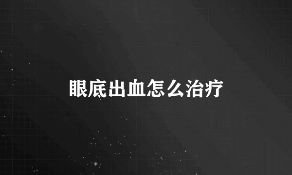 眼底出血怎么治疗