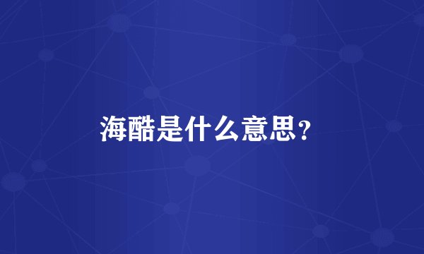 海酷是什么意思？
