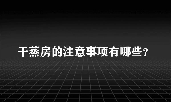 干蒸房的注意事项有哪些？