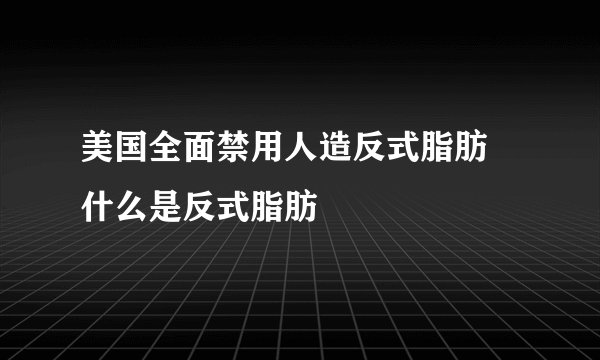 美国全面禁用人造反式脂肪 什么是反式脂肪