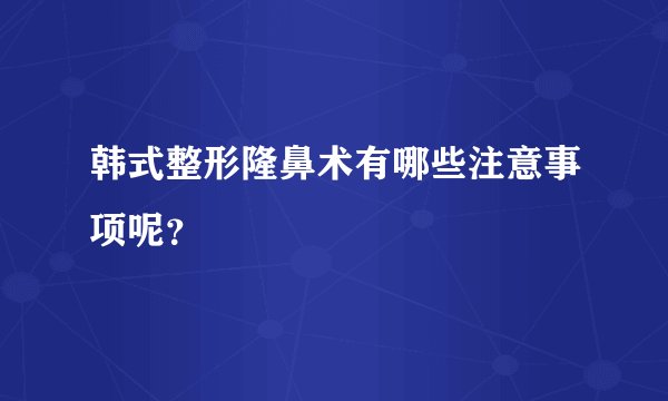 韩式整形隆鼻术有哪些注意事项呢？