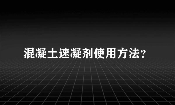 混凝土速凝剂使用方法？