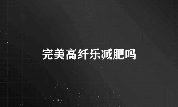 完美高纤乐减肥吗